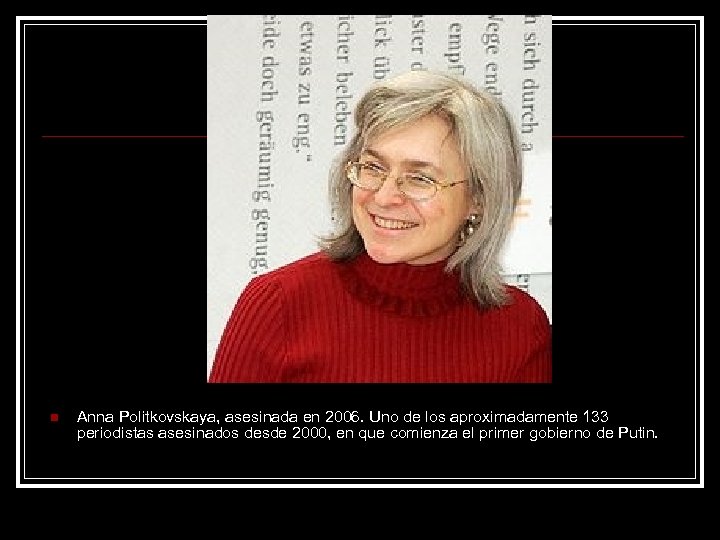 n Anna Politkovskaya, asesinada en 2006. Uno de los aproximadamente 133 periodistas asesinados desde