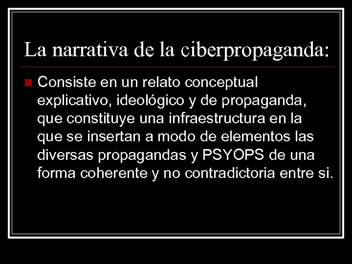 La narrativa de la ciberpropaganda: n Consiste en un relato conceptual explicativo, ideológico y