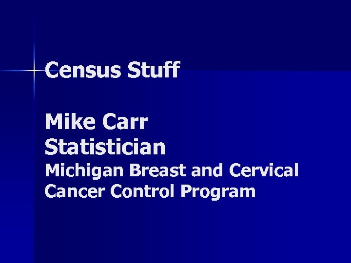 Census Stuff Mike Carr Statistician Michigan Breast and Cervical Cancer Control Program 