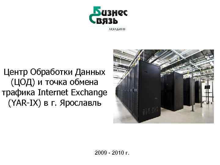 Центр Обработки Данных (ЦОД) и точка обмена трафика Internet Exchange (YAR-IX) в г. Ярославль