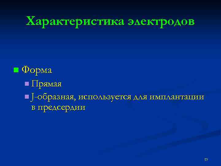 Характеристика электродов n Форма n Прямая n J-образная, используется для имплантации в предсердии 17