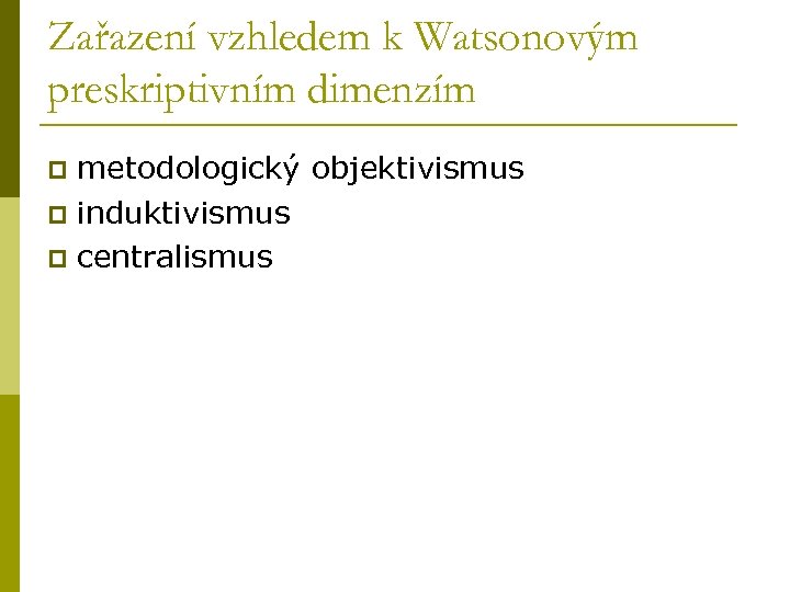Zařazení vzhledem k Watsonovým preskriptivním dimenzím metodologický objektivismus p induktivismus p centralismus p 
