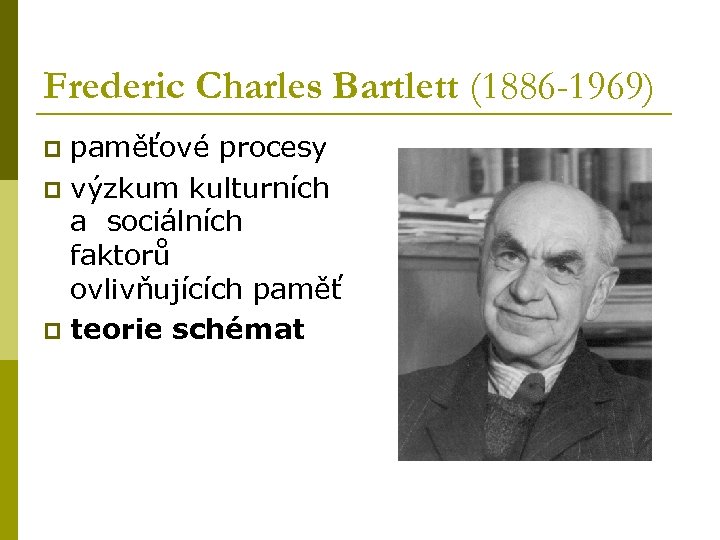 Frederic Charles Bartlett (1886 -1969) paměťové procesy p výzkum kulturních a sociálních faktorů ovlivňujících