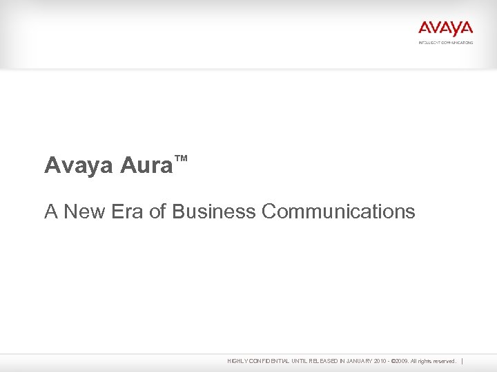 Avaya Aura™ A New Era of Business Communications HIGHLY CONFIDENTIAL UNTIL RELEASED IN JANUARY