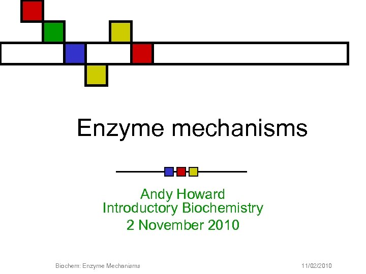 Enzyme mechanisms Andy Howard Introductory Biochemistry 2 November 2010 Biochem: Enzyme Mechanisms 11/02/2010 