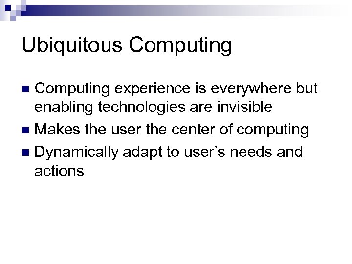 Ubiquitous Computing experience is everywhere but enabling technologies are invisible n Makes the user