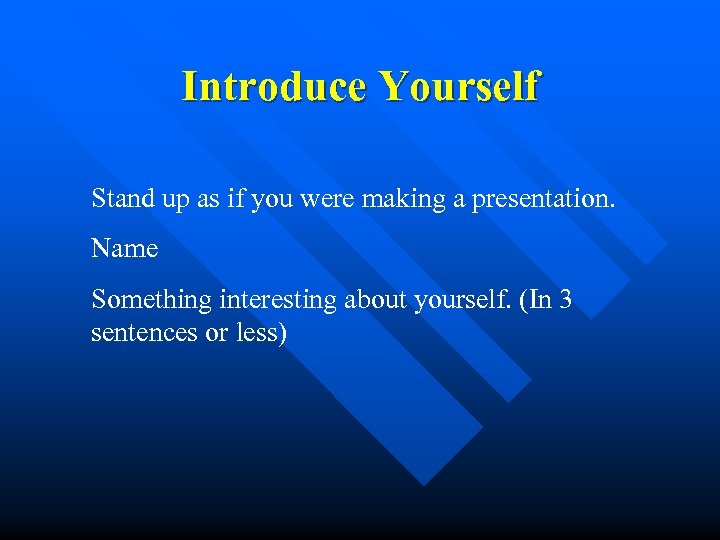 Introduce Yourself Stand up as if you were making a presentation. Name Something interesting