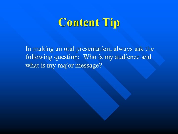 Content Tip In making an oral presentation, always ask the following question: Who is