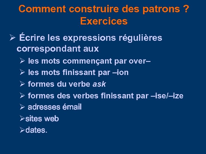 Comment construire des patrons ? Exercices Écrire les expressions régulières correspondant aux les mots