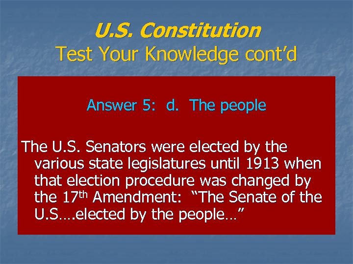 U. S. Constitution Test Your Knowledge cont’d Answer 5: d. The people The U.
