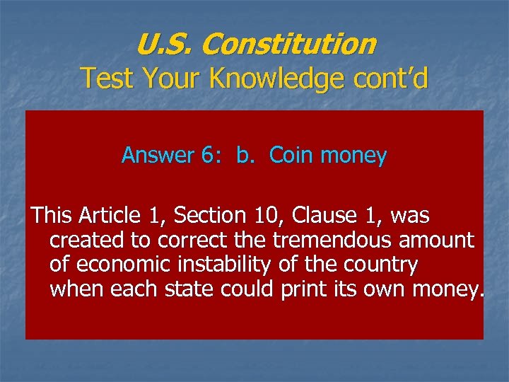 U. S. Constitution Test Your Knowledge cont’d Answer 6: b. Coin money This Article