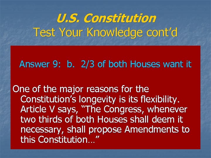U. S. Constitution Test Your Knowledge cont’d Answer 9: b. 2/3 of both Houses