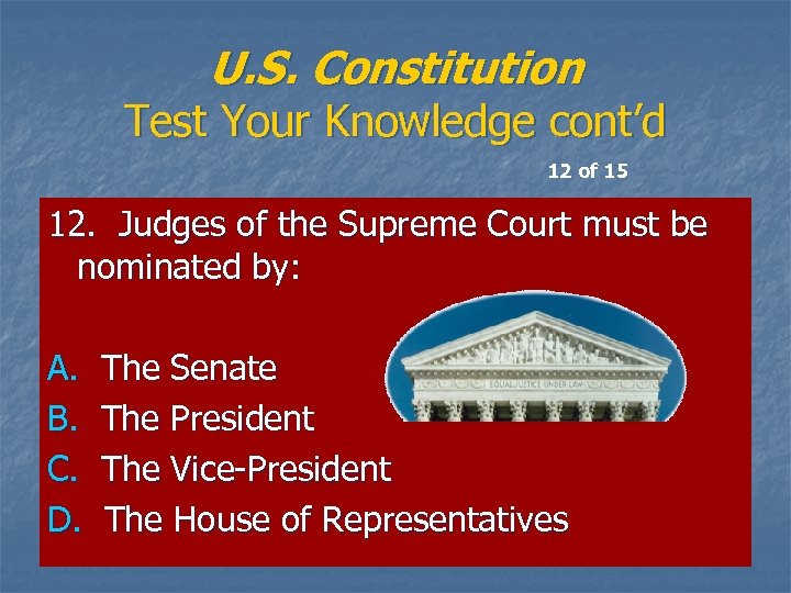 U. S. Constitution Test Your Knowledge cont’d 12 of 15 12. Judges of the