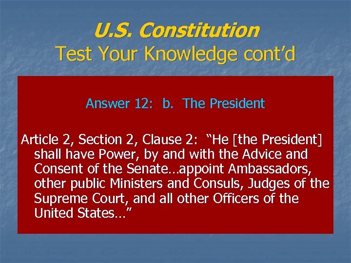 U. S. Constitution Test Your Knowledge cont’d Answer 12: b. The President Article 2,