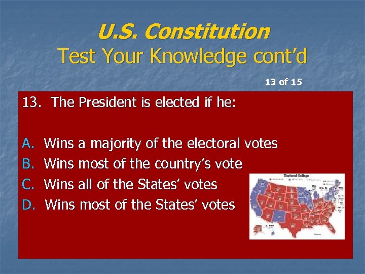 U. S. Constitution Test Your Knowledge cont’d 13 of 15 13. The President is