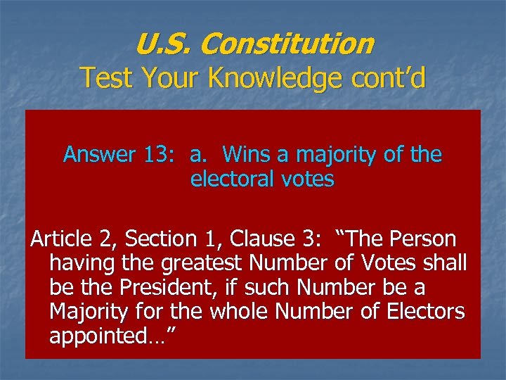 U. S. Constitution Test Your Knowledge cont’d Answer 13: a. Wins a majority of