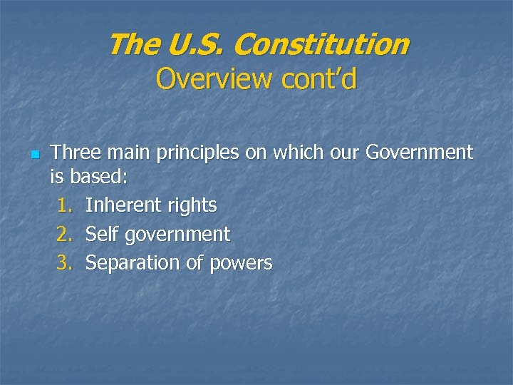 The U. S. Constitution Overview cont’d n Three main principles on which our Government