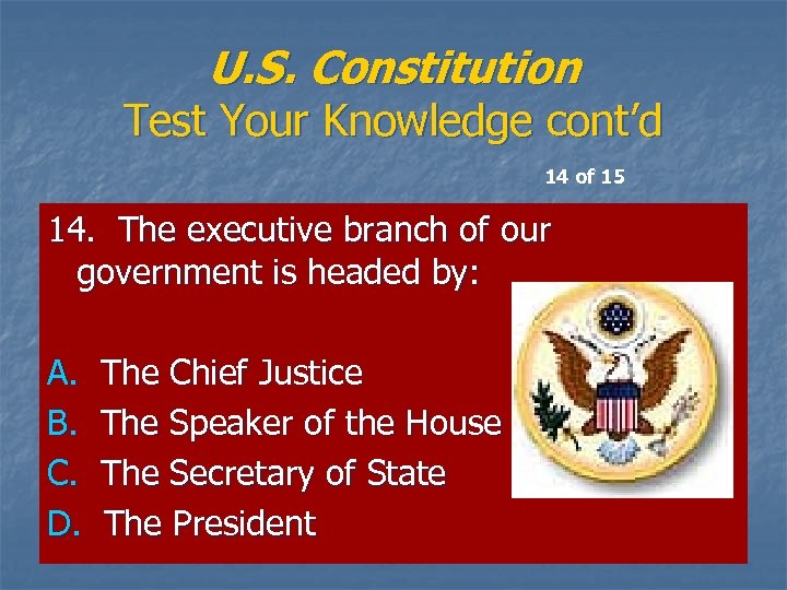 U. S. Constitution Test Your Knowledge cont’d 14 of 15 14. The executive branch