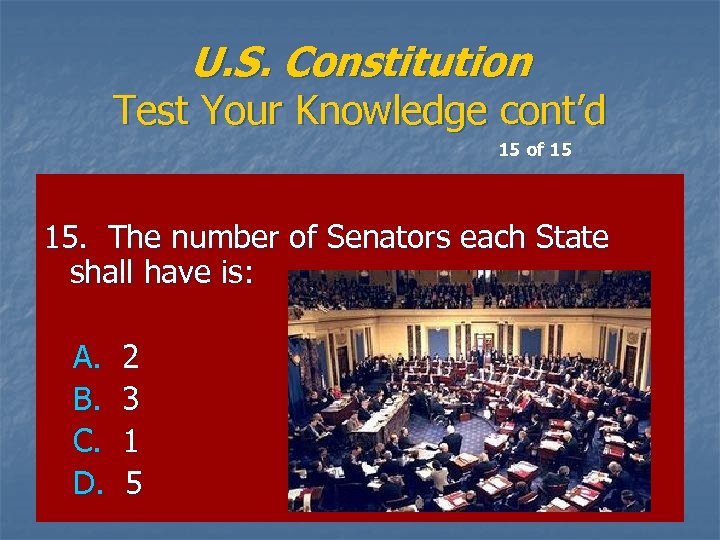 U. S. Constitution Test Your Knowledge cont’d 15 of 15 15. The number of