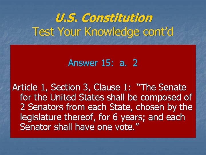 U. S. Constitution Test Your Knowledge cont’d Answer 15: a. 2 Article 1, Section