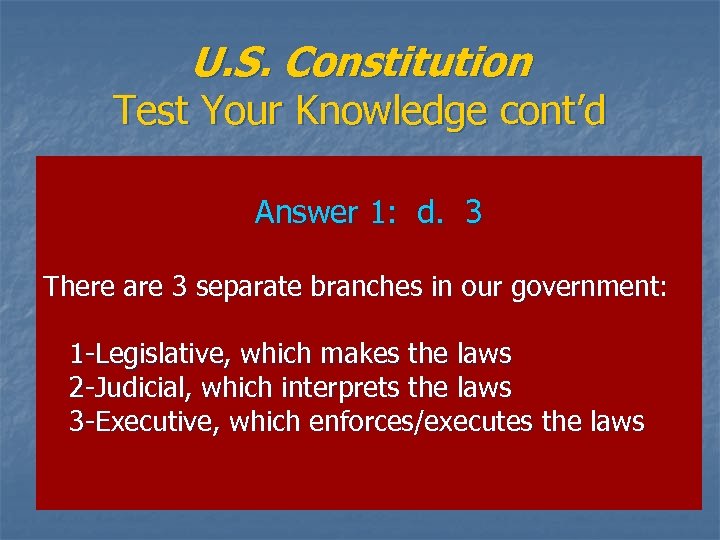 U. S. Constitution Test Your Knowledge cont’d Answer 1: d. 3 There are 3