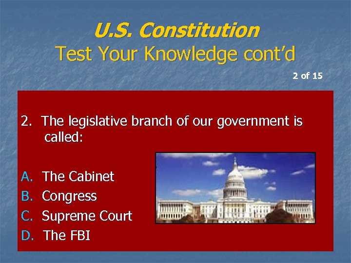 U. S. Constitution Test Your Knowledge cont’d 2 of 15 2. The legislative branch