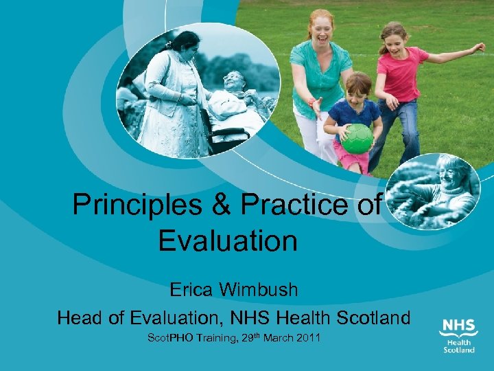 Principles & Practice of Evaluation Erica Wimbush Head of Evaluation, NHS Health Scotland Scot.