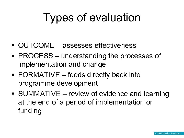 Types of evaluation § OUTCOME – assesses effectiveness § PROCESS – understanding the processes