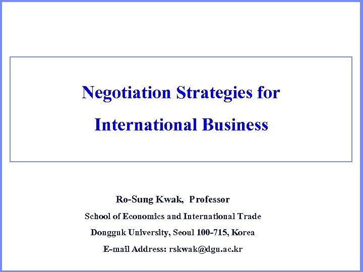 Negotiation Strategies for International Business Ro-Sung Kwak, Professor School of Economics and International Trade