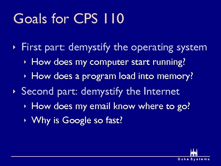 Goals for CPS 110 ê First part: demystify the operating system ê How does