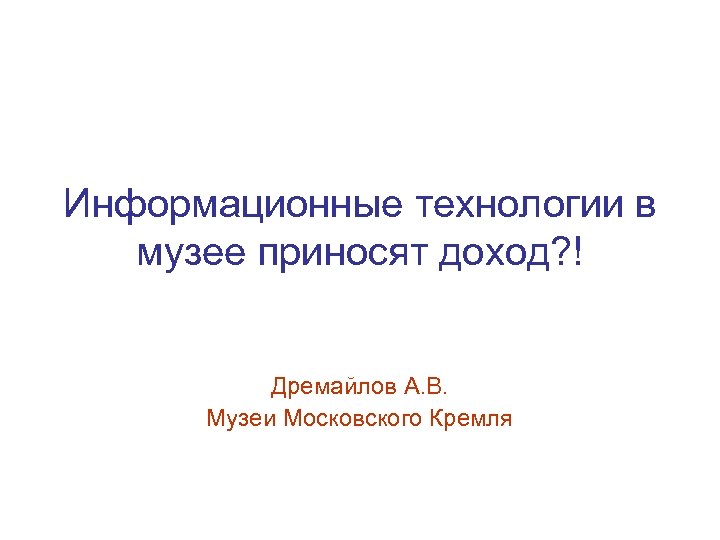 Информационные технологии в музее приносят доход? ! Дремайлов А. В. Музеи Московского Кремля 