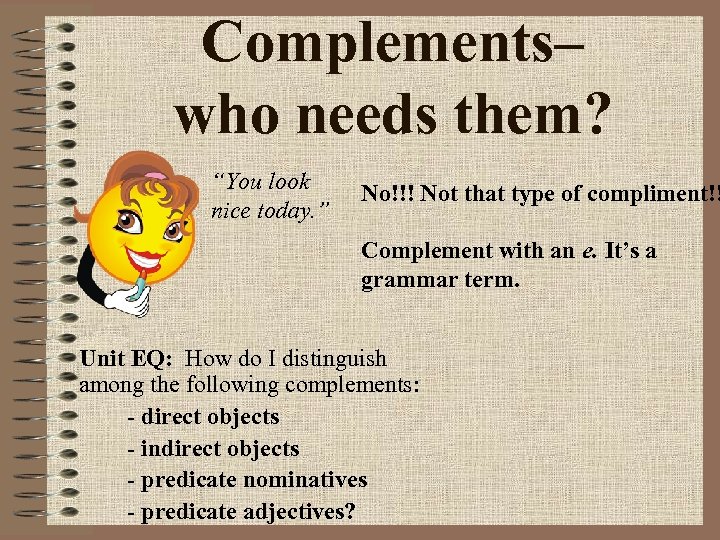 Complements– who needs them? “You look nice today. ” No!!! Not that type of