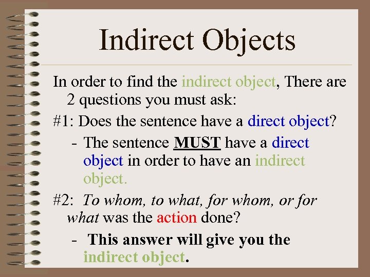 Indirect Objects In order to find the indirect object, There are 2 questions you