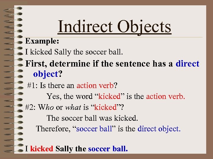 Indirect Objects Example: I kicked Sally the soccer ball. First, determine if the sentence