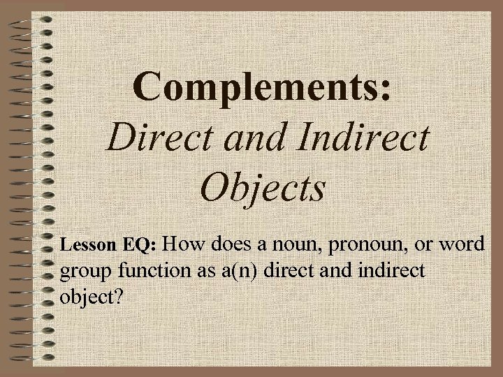 Complements: Direct and Indirect Objects Lesson EQ: How does a noun, pronoun, or word