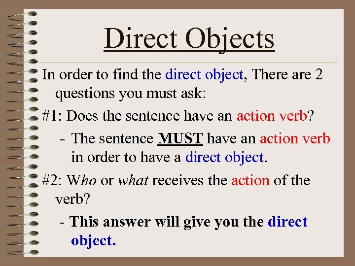 Direct Objects In order to find the direct object, There are 2 questions you