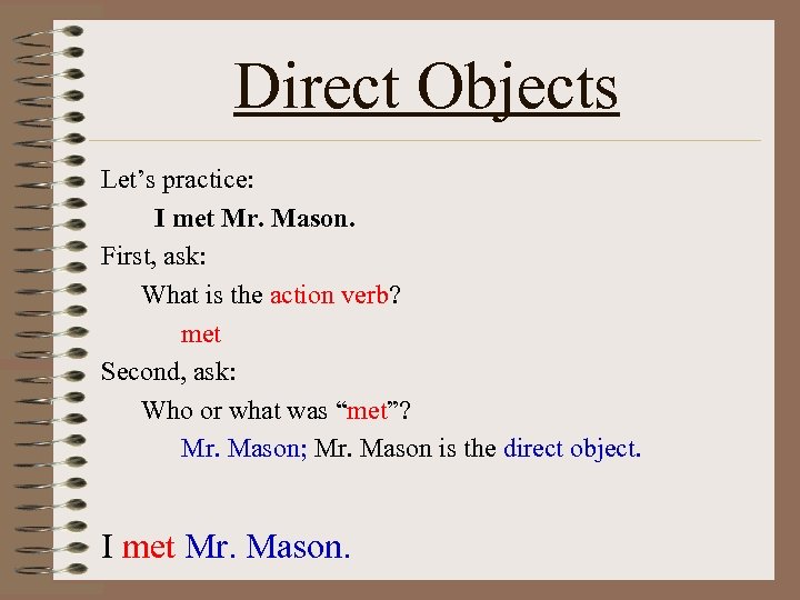 Direct Objects Let’s practice: I met Mr. Mason. First, ask: What is the action