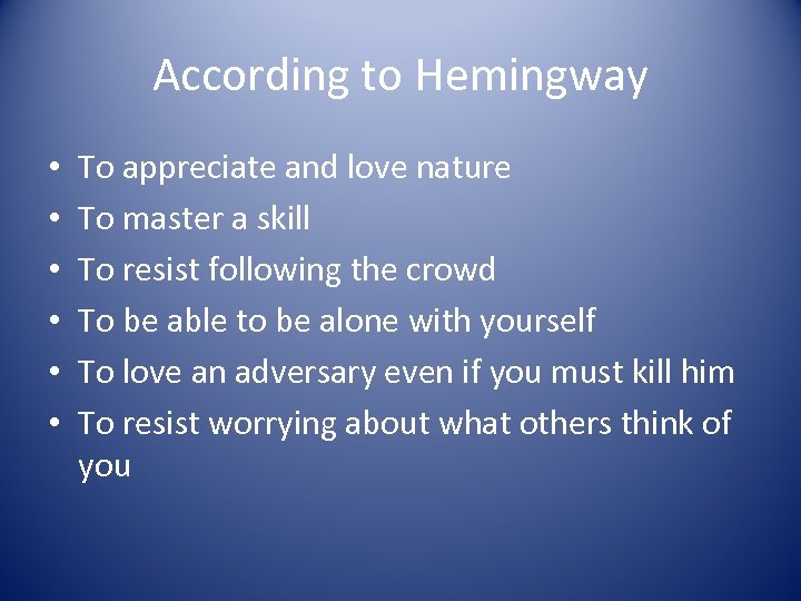 According to Hemingway • • • To appreciate and love nature To master a