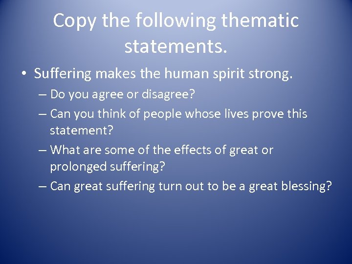 Copy the following thematic statements. • Suffering makes the human spirit strong. – Do