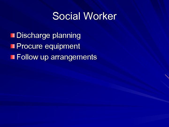 Social Worker Discharge planning Procure equipment Follow up arrangements 