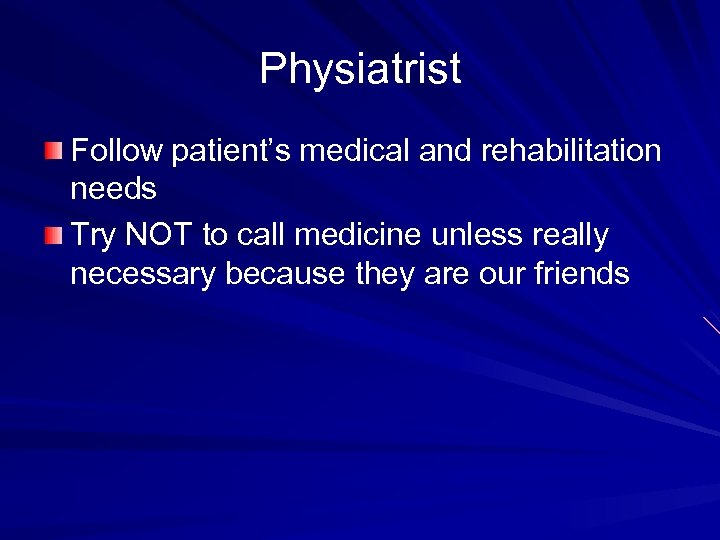 Physiatrist Follow patient’s medical and rehabilitation needs Try NOT to call medicine unless really