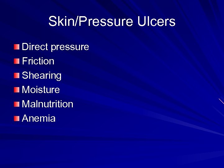 Skin/Pressure Ulcers Direct pressure Friction Shearing Moisture Malnutrition Anemia 
