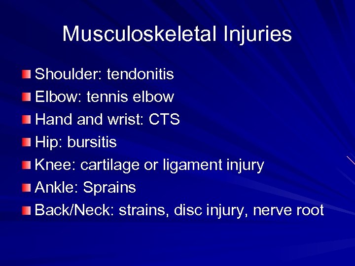 Musculoskeletal Injuries Shoulder: tendonitis Elbow: tennis elbow Hand wrist: CTS Hip: bursitis Knee: cartilage
