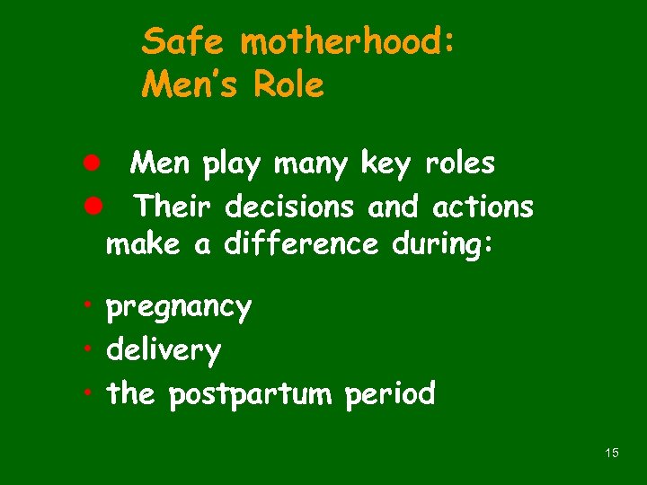 Safe motherhood: Men’s Role l Men play many key roles l Their decisions and