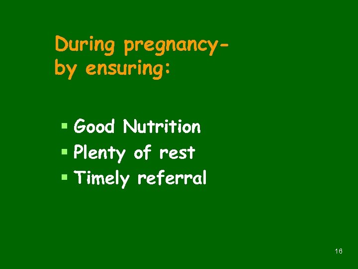 During pregnancyby ensuring: § Good Nutrition § Plenty of rest § Timely referral 16