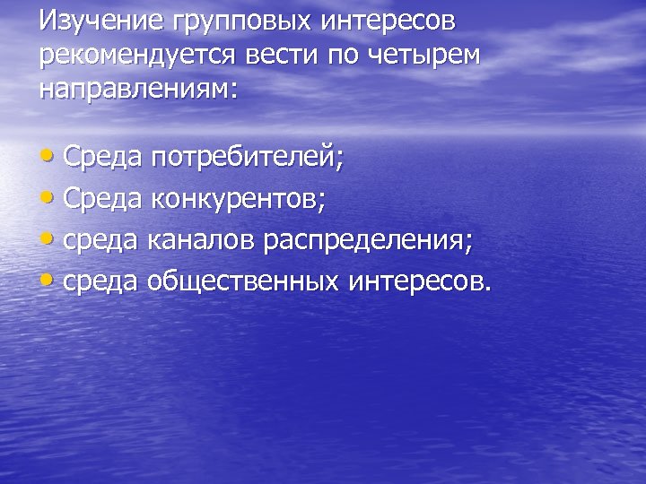 Изучение групповых интересов рекомендуется вести по четырем направлениям: • Среда потребителей; • Среда конкурентов;