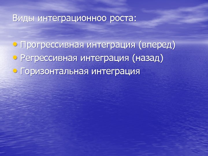 Виды интеграционноо роста: • Прогрессивная интеграция (вперед) • Регрессивная интеграция (назад) • Горизонтальная интеграция