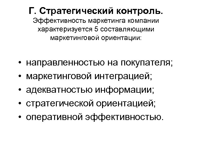 Г. Стратегический контроль. Эффективность маркетинга компании характеризуется 5 составляющими маркетинговой ориентации: • • •