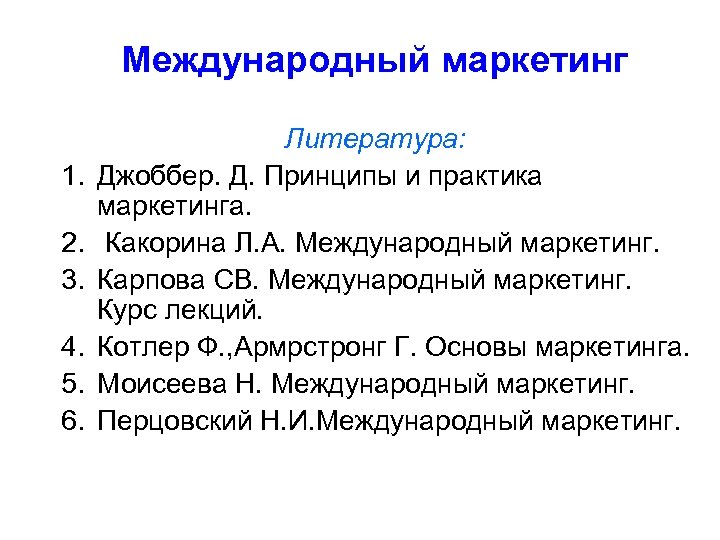 Международный маркетинг 1. 2. 3. 4. 5. 6. Литература: Джоббер. Д. Принципы и практика