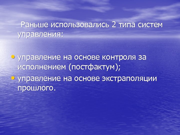 Раньше использовались 2 типа систем управления: • управление на основе контроля за исполнением (постфактум);
